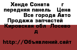 Хенде Соната5 2003г передняя панель › Цена ­ 4 500 - Все города Авто » Продажа запчастей   . Кировская обл.,Лосево д.